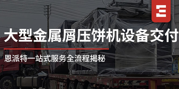 從工廠到現場：恩派特1250噸大型金屬屑壓餅機一站式服務全流程揭秘，讓合作更安心！